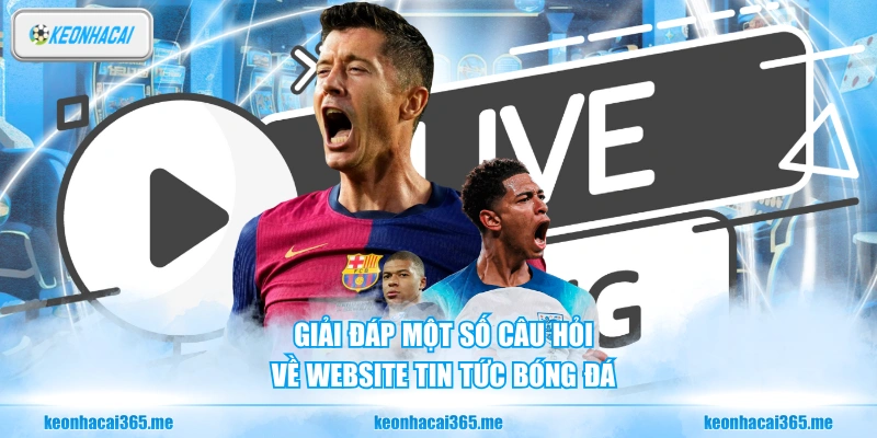 BongDaLu - Giới Thiệu Chuyên Trang Tin Tức Bóng Đá Uy Tín 3 Giải đáp một số câu hỏi về website tin tức bóng đá