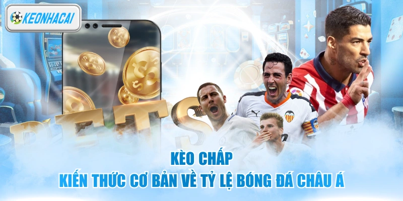 Kèo Chấp - Kiến Thức Cơ Bản Về Tỷ Lệ Bóng Đá Châu Á