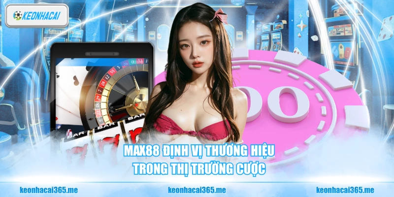 Max88 định vị thương hiệu trong thị trường cược