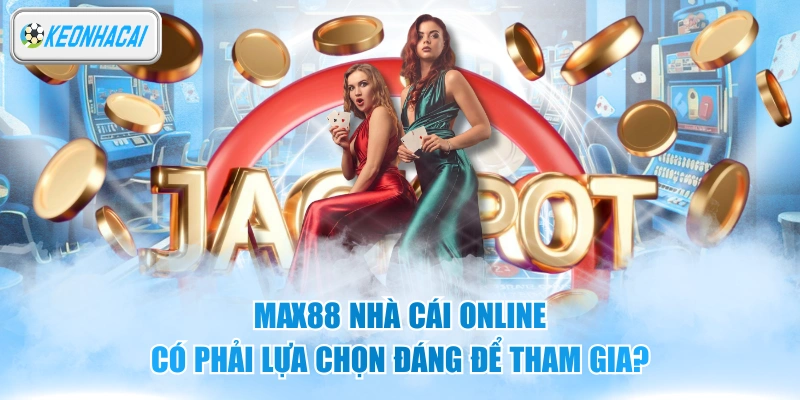 Max88 Nhà Cái Online - Có Phải Lựa Chọn Đáng Để Tham Gia?
