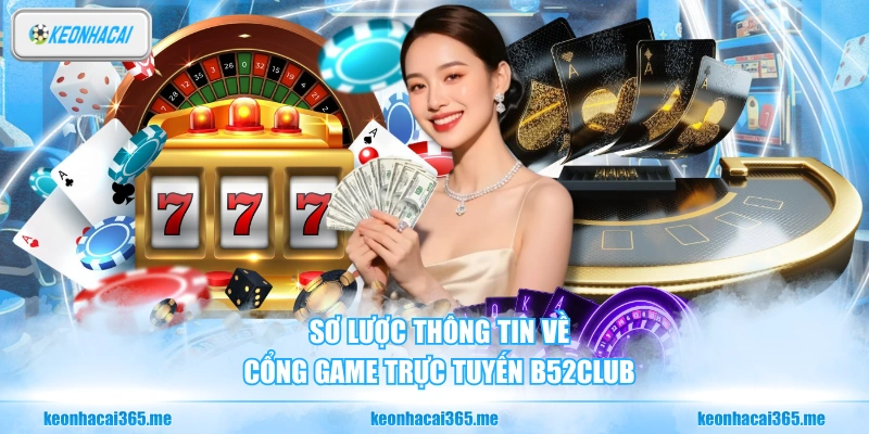 B52CLUB - Cổng Game Online Trả Thưởng Cao Nhất Thị Trường 1 Sơ lược thông tin về cổng game trực tuyến B52CLUB