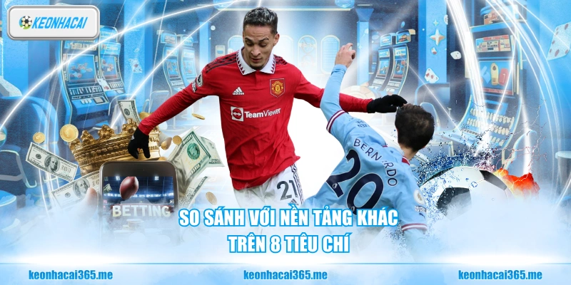 So sánh với nền tảng khác trên 8 tiêu chí